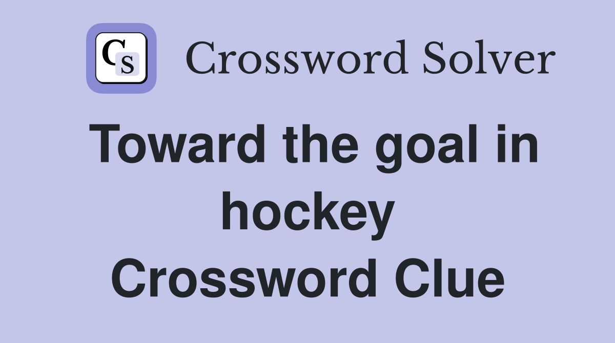 Toward the goal in hockey Crossword Clue