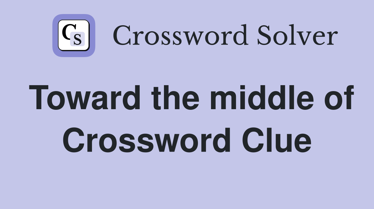 Toward the middle of Crossword Clue