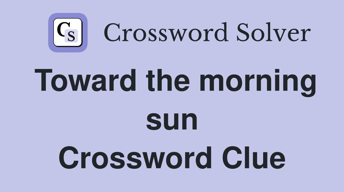 Toward the morning sun Crossword Clue