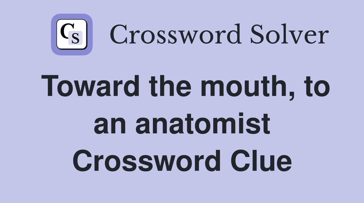 Toward the mouth, to an anatomist Crossword Clue