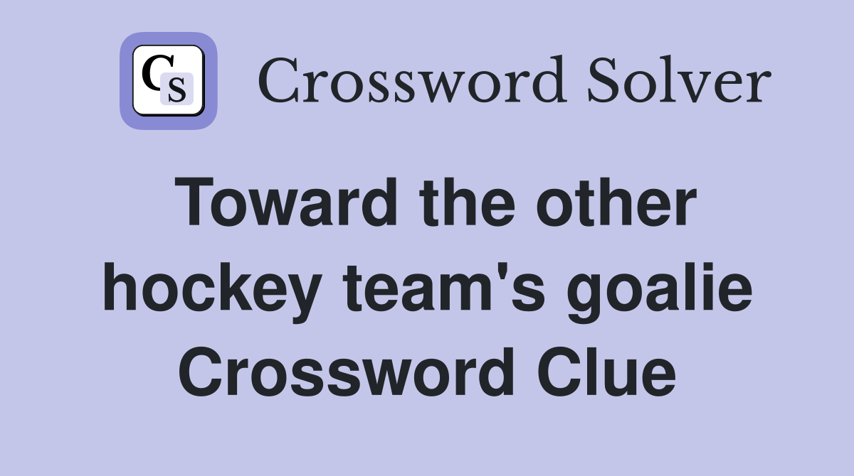 Toward the other hockey team's goalie Crossword Clue