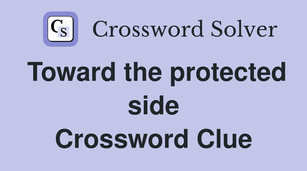 Toward the protected side Crossword Clue