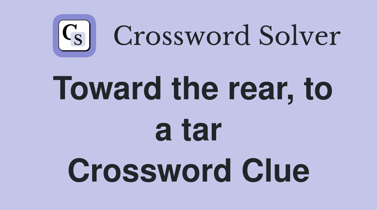 Toward the rear, to a tar Crossword Clue