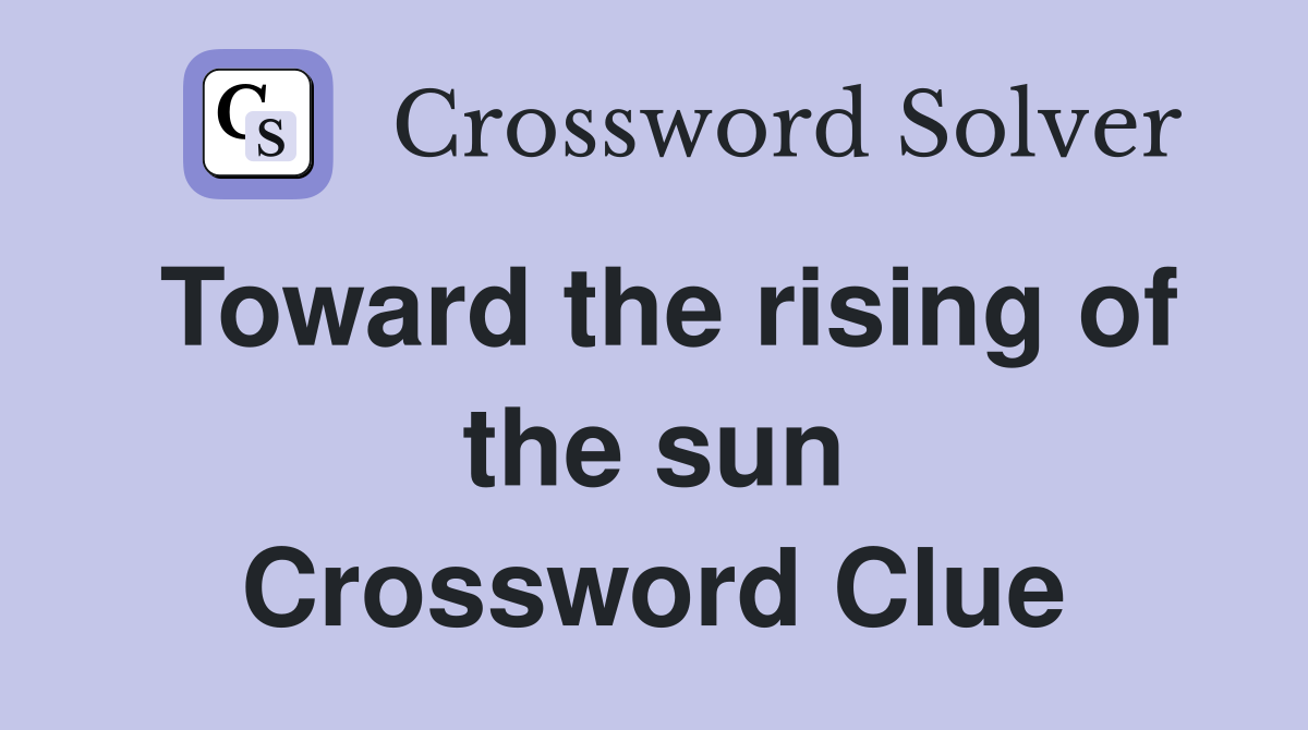 Toward the rising of the sun Crossword Clue
