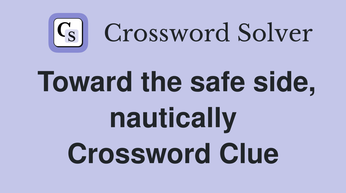 Toward the safe side, nautically Crossword Clue