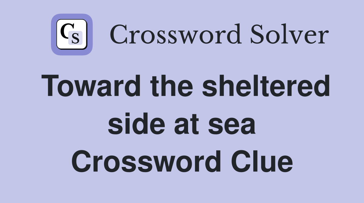 Toward the sheltered side at sea Crossword Clue