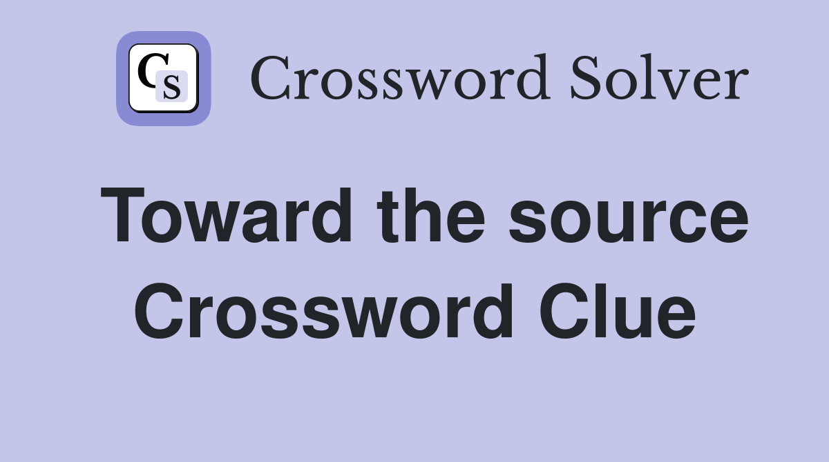 Toward the source Crossword Clue
