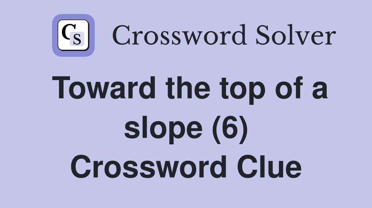 Toward the top of a slope (6) Crossword Clue