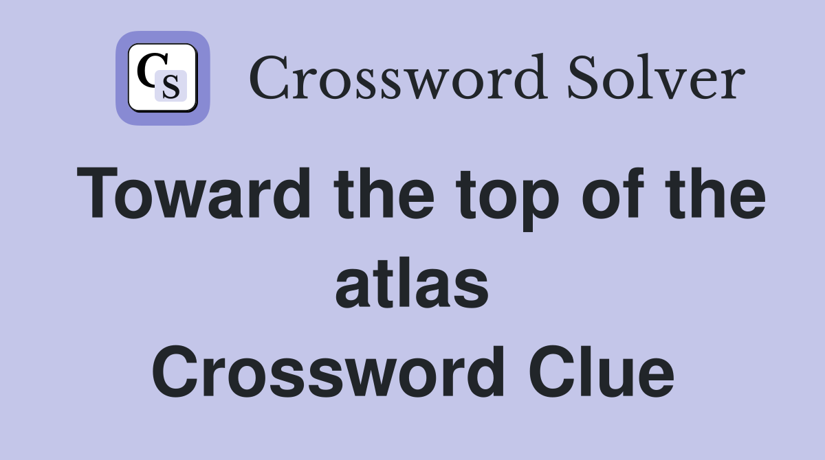 Toward the top of the atlas Crossword Clue