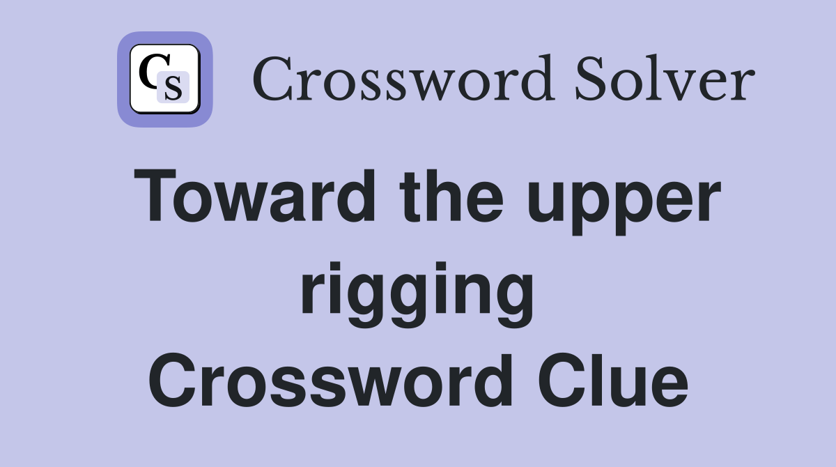 Toward the upper rigging Crossword Clue