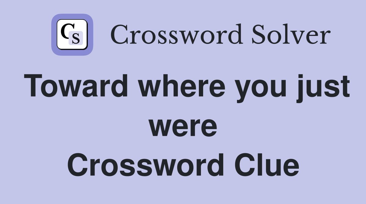 Toward where you just were Crossword Clue