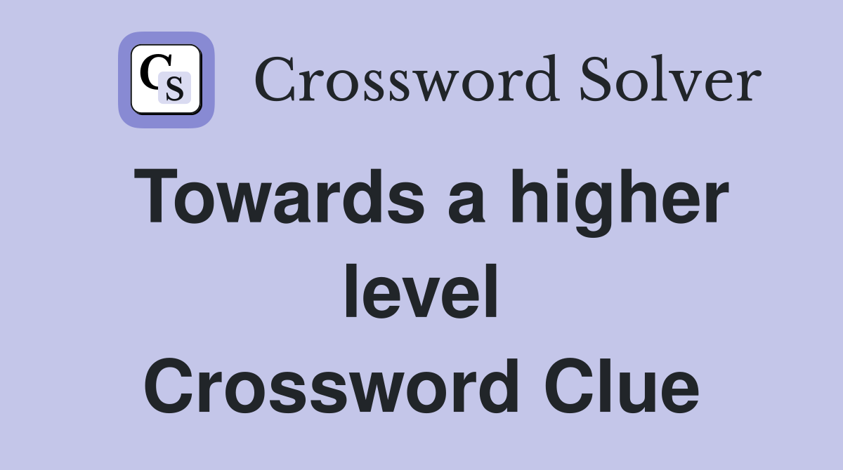 Towards a higher level Crossword Clue