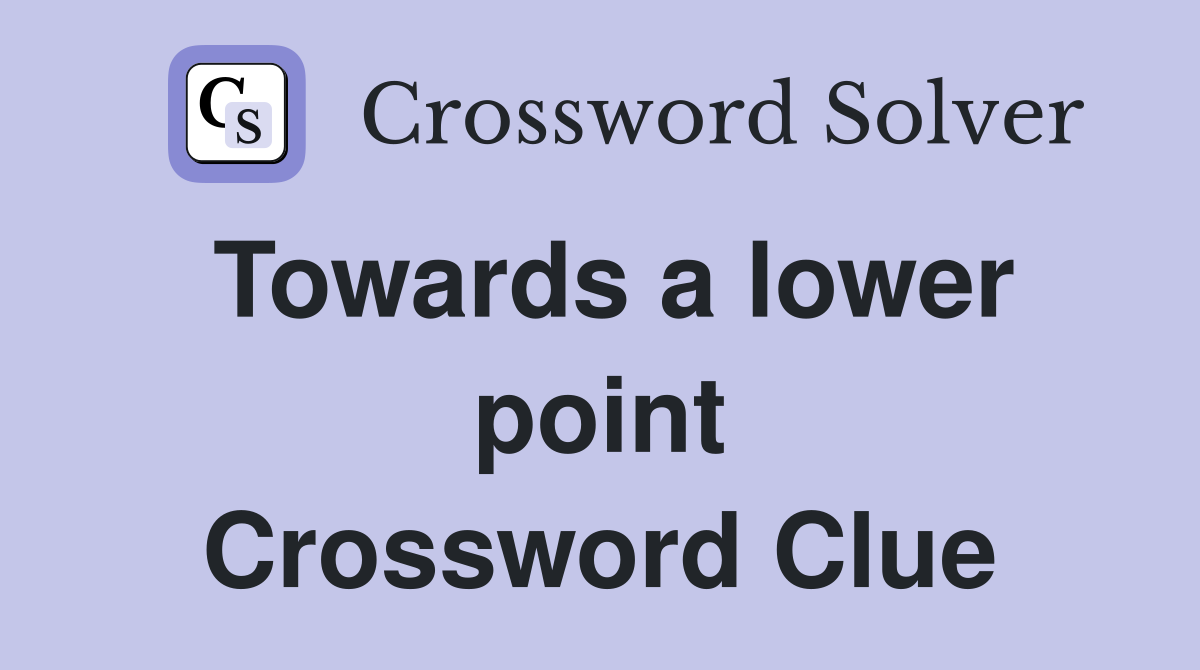 Towards a lower point Crossword Clue