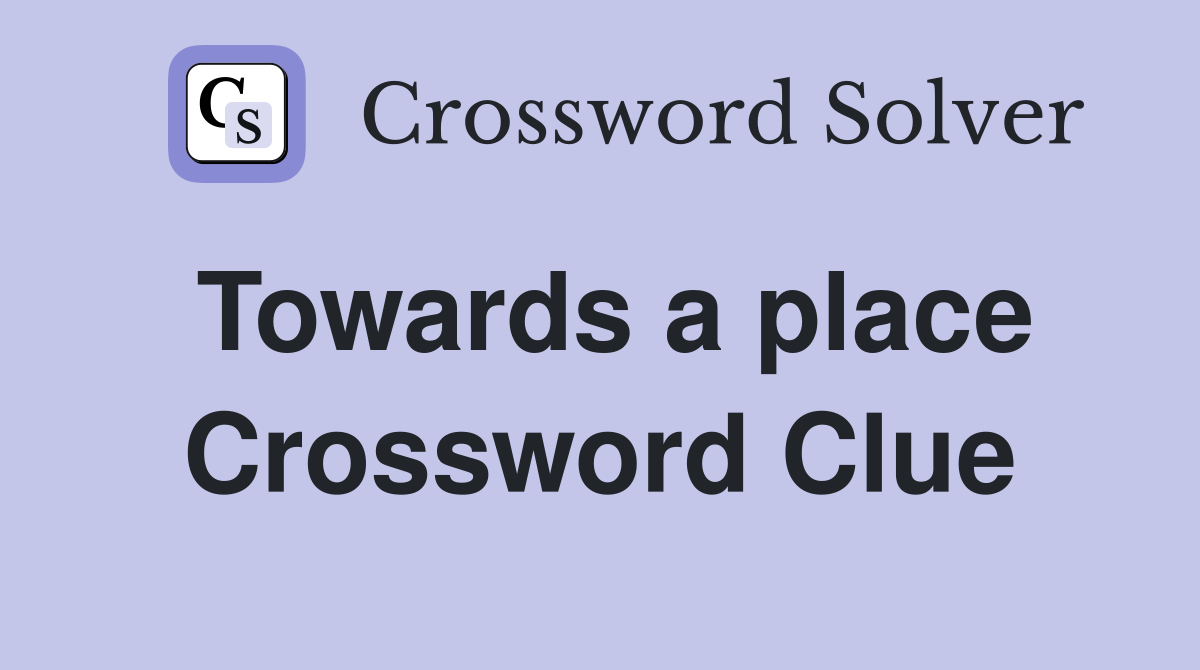Towards a place Crossword Clue