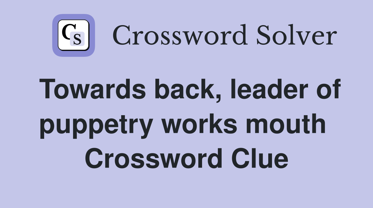 Towards back, leader of puppetry works mouth  Crossword Clue
