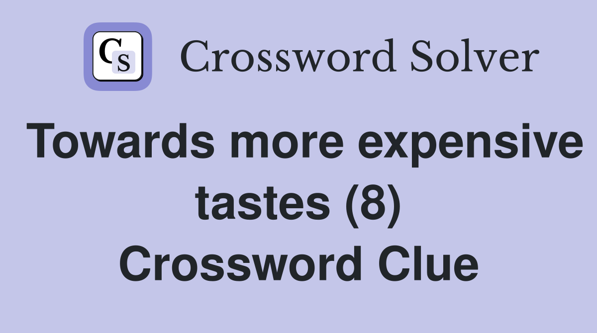 Towards more expensive tastes (8) Crossword Clue