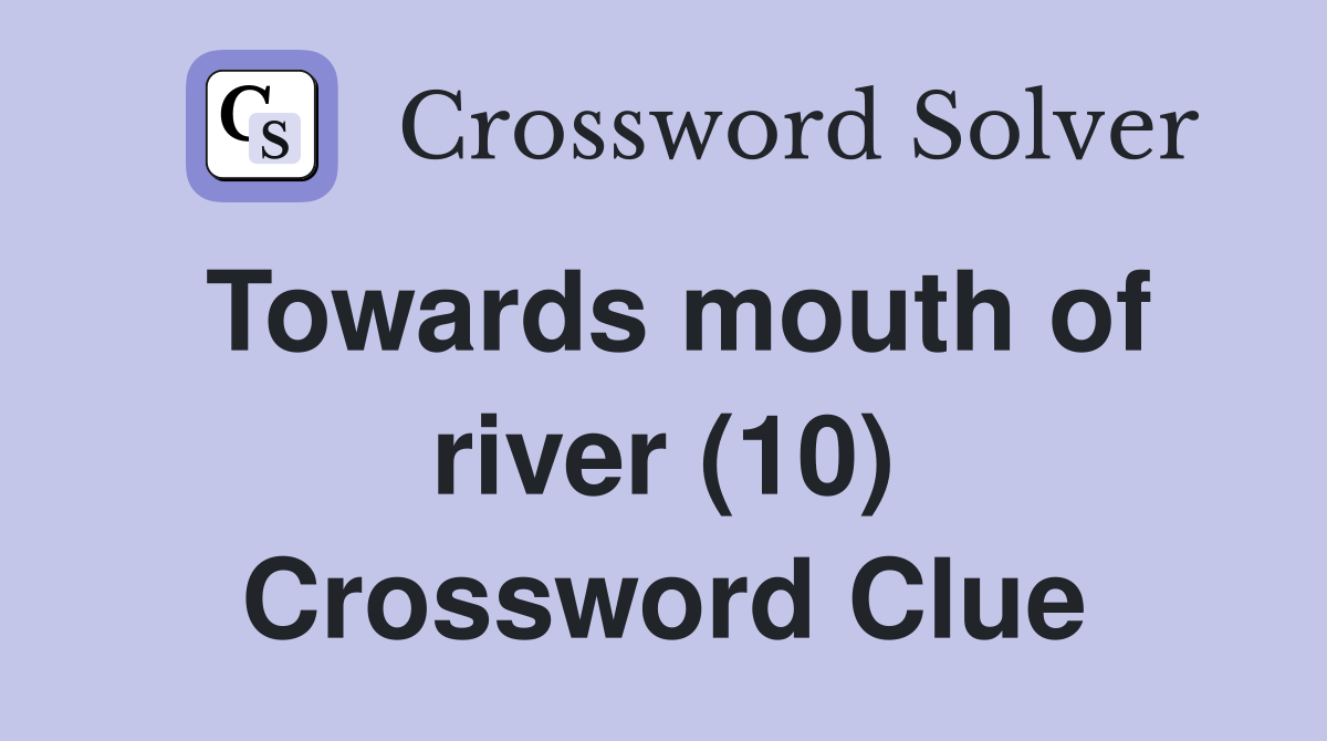 Towards mouth of river (10) Crossword Clue