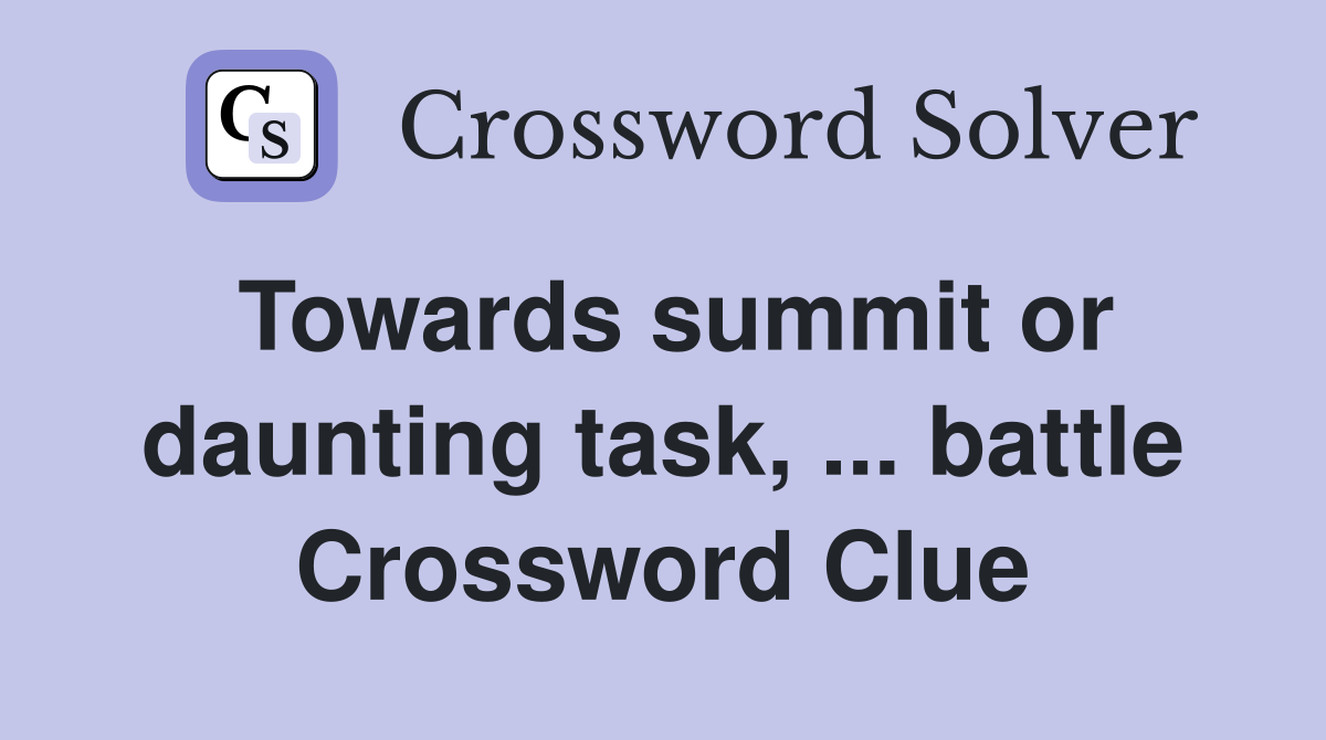 Towards summit or daunting task, ... battle Crossword Clue