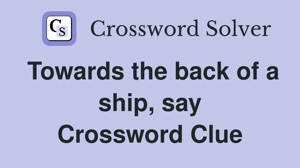 Towards the back of a ship, say Crossword Clue