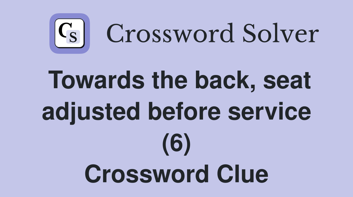 Towards the back, seat adjusted before service (6) Crossword Clue