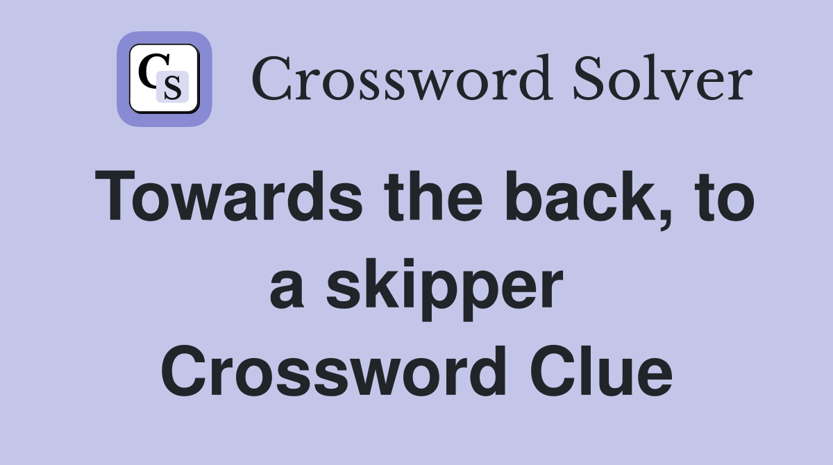Towards the back, to a skipper Crossword Clue