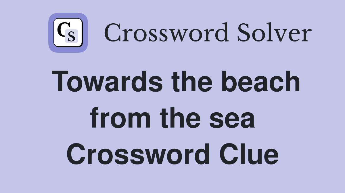 Towards the beach from the sea Crossword Clue