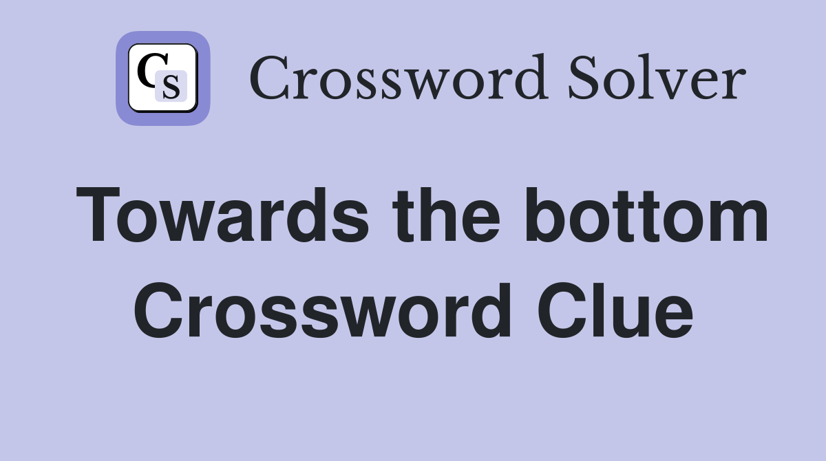Towards the bottom Crossword Clue