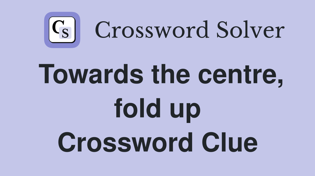 Towards the centre, fold up Crossword Clue