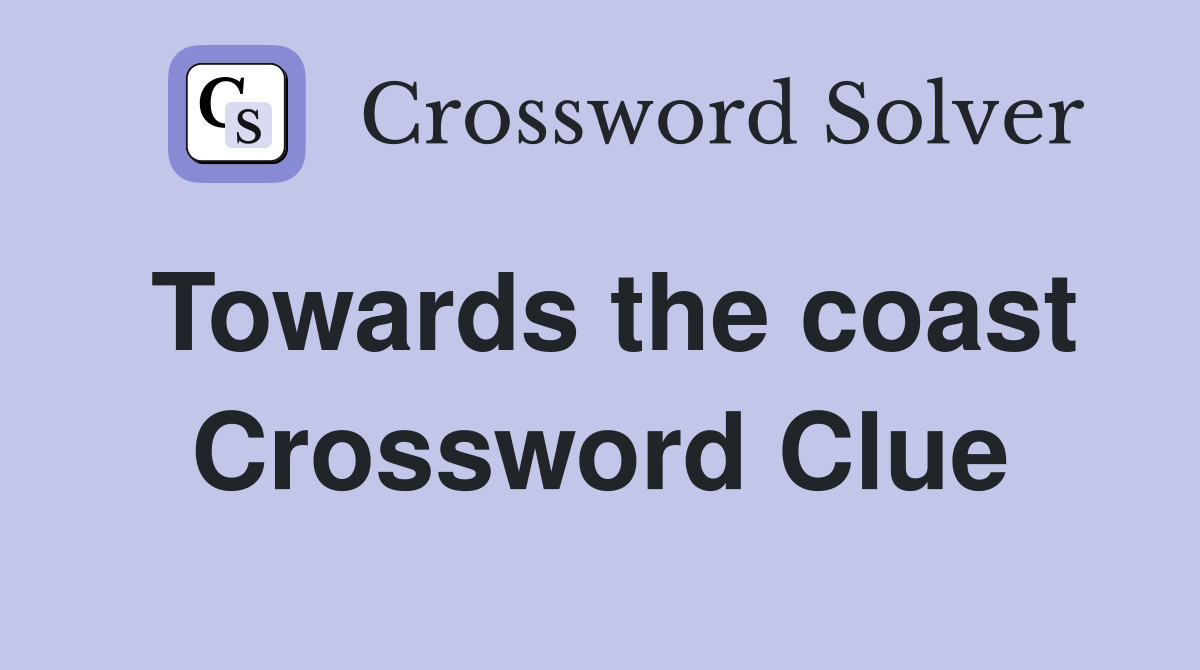 Towards the coast Crossword Clue