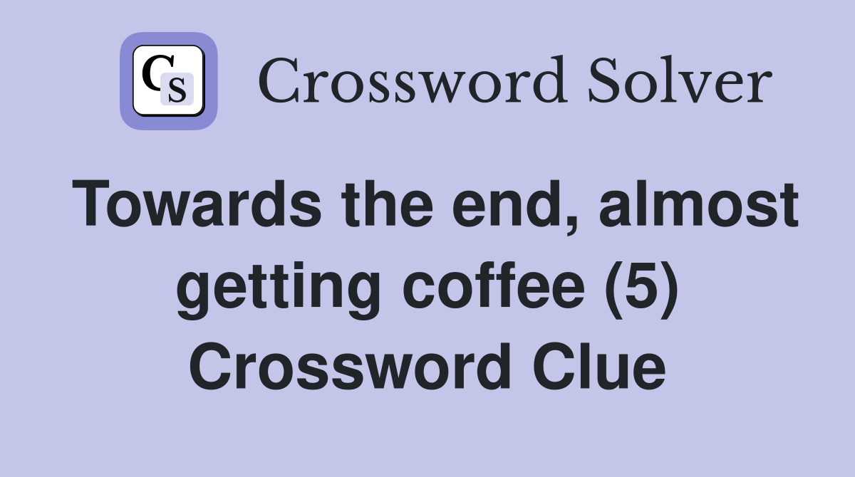 Towards the end, almost getting coffee (5) Crossword Clue