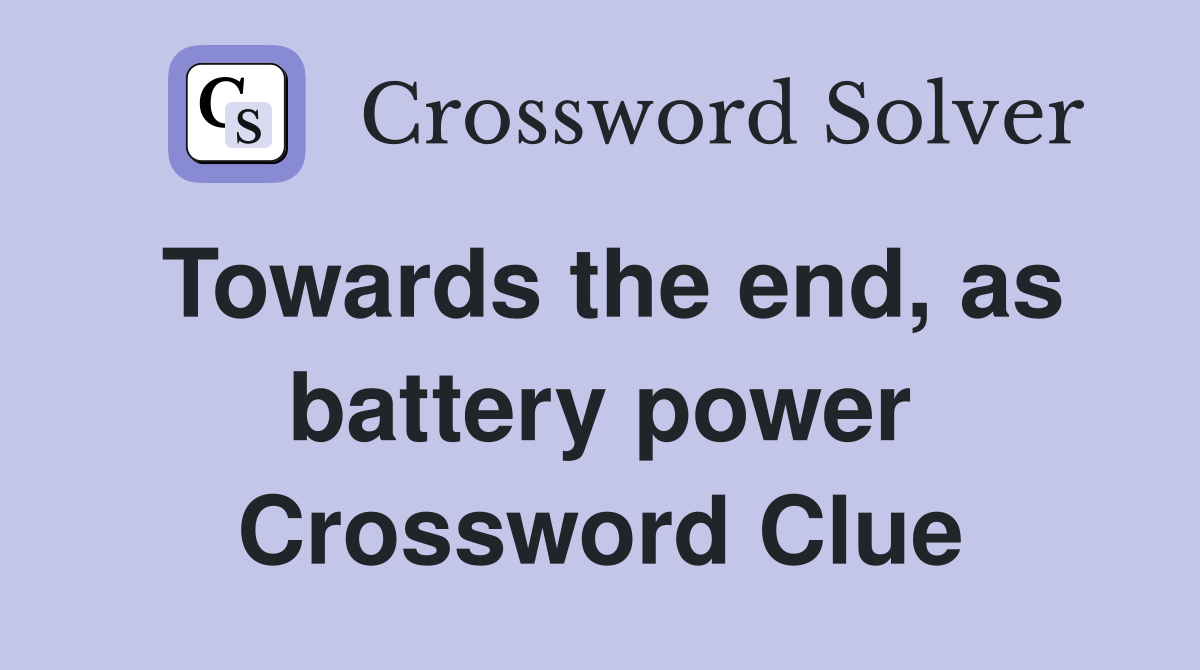 Towards the end, as battery power Crossword Clue
