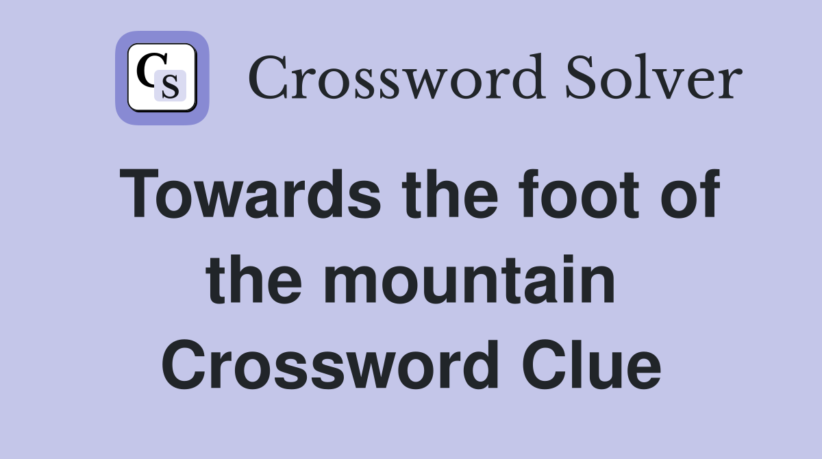 Towards the foot of the mountain Crossword Clue