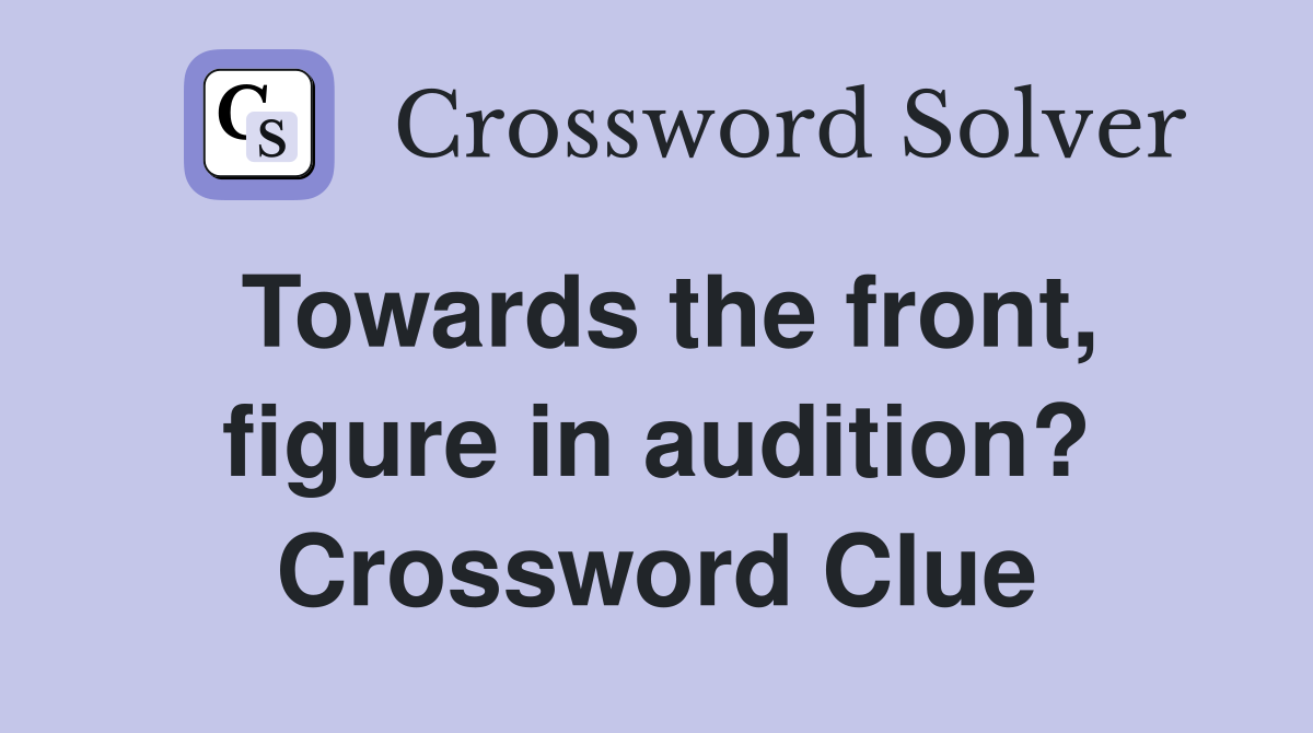 Towards the front, figure in audition? Crossword Clue