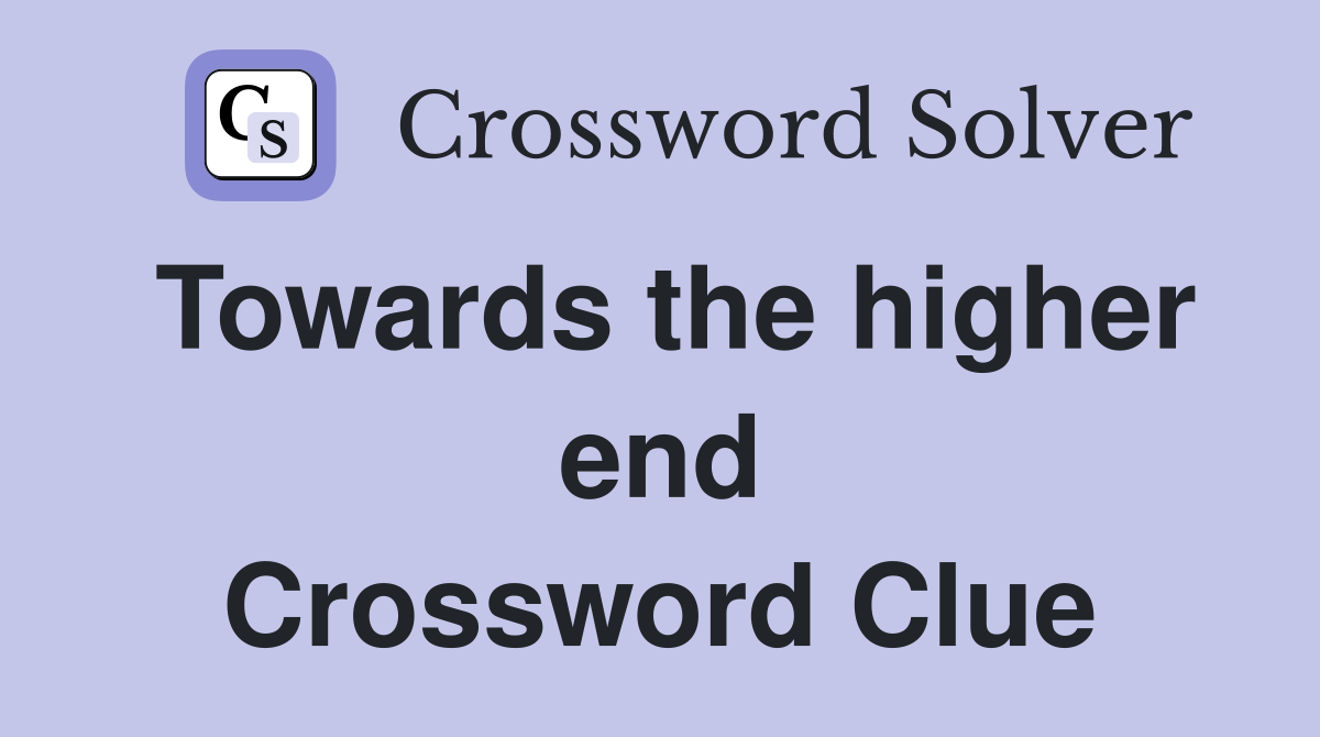 Towards the higher end Crossword Clue
