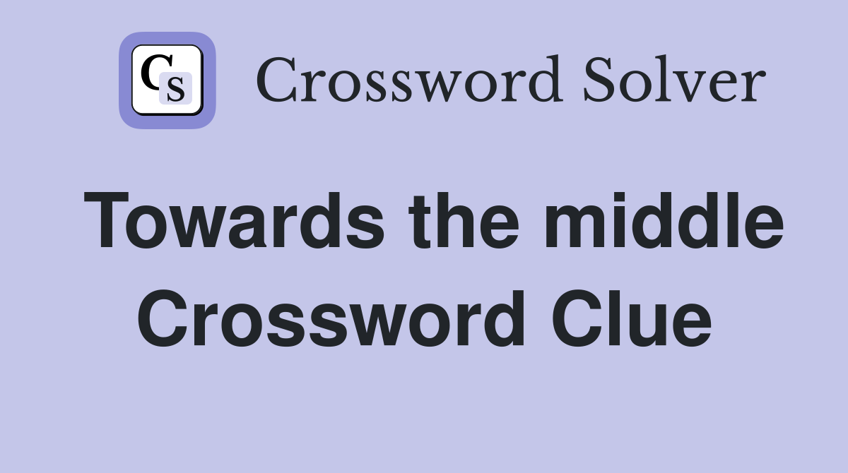 Towards the middle Crossword Clue