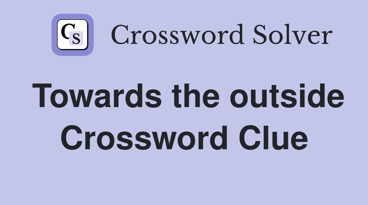 Towards the outside Crossword Clue