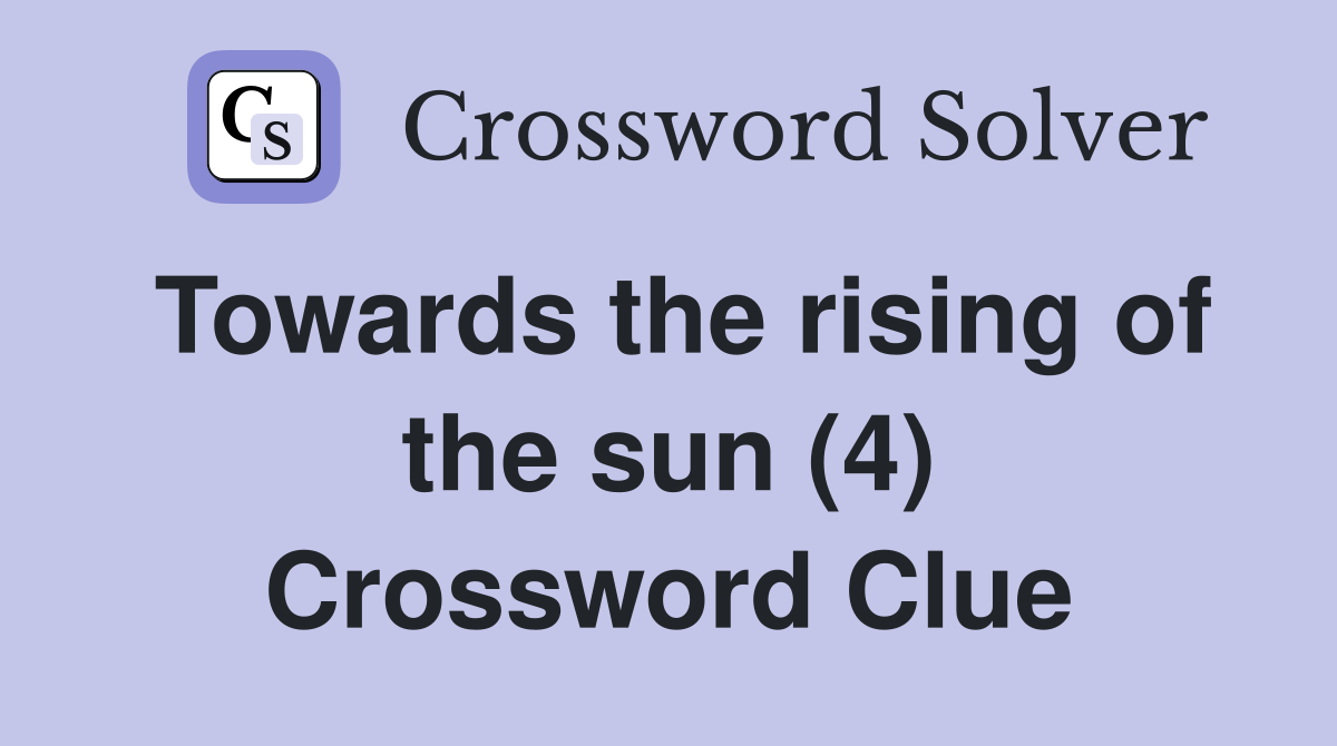 Towards the rising of the sun (4) Crossword Clue