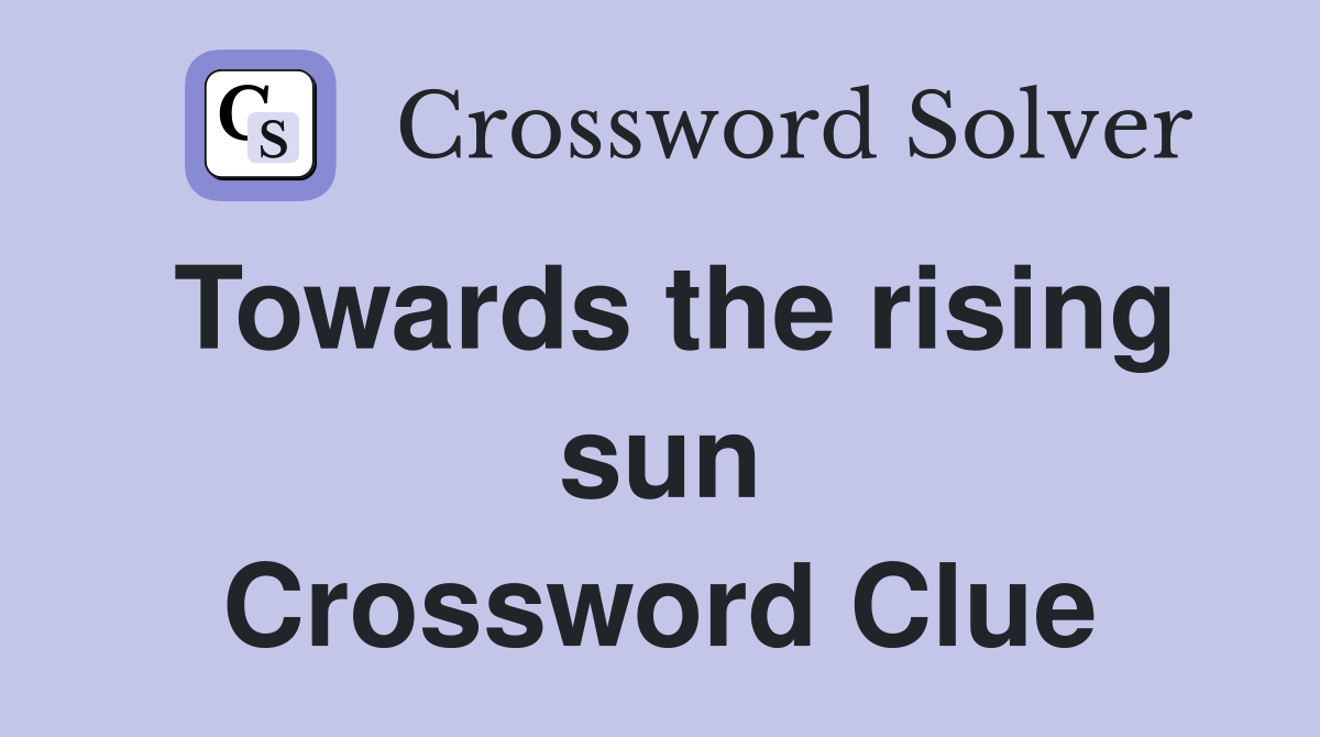 Towards the rising sun Crossword Clue