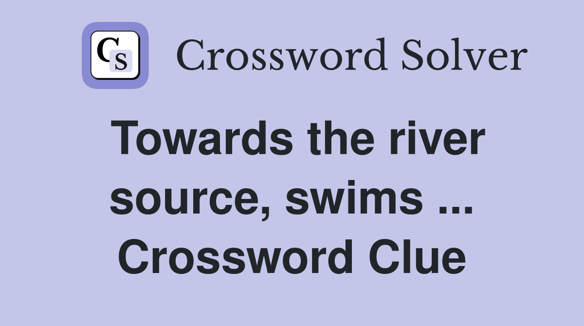 Towards the river source, swims ... Crossword Clue