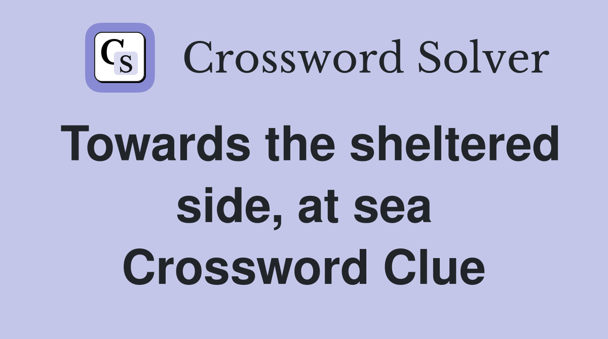 Towards the sheltered side, at sea Crossword Clue