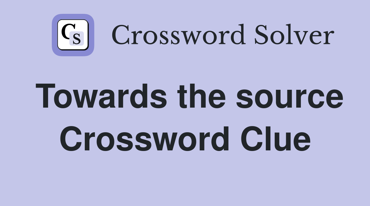 Towards the source Crossword Clue