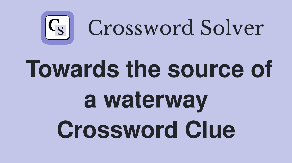 Towards the source of a waterway Crossword Clue