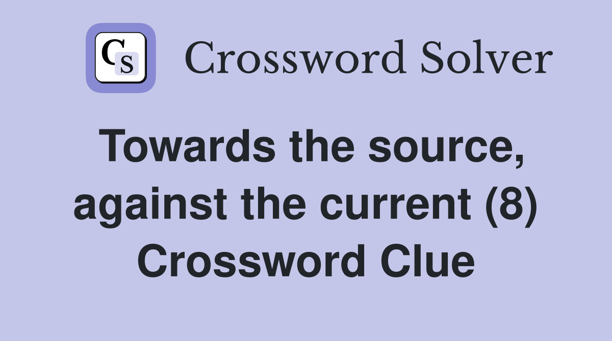 Towards the source, against the current (8) Crossword Clue