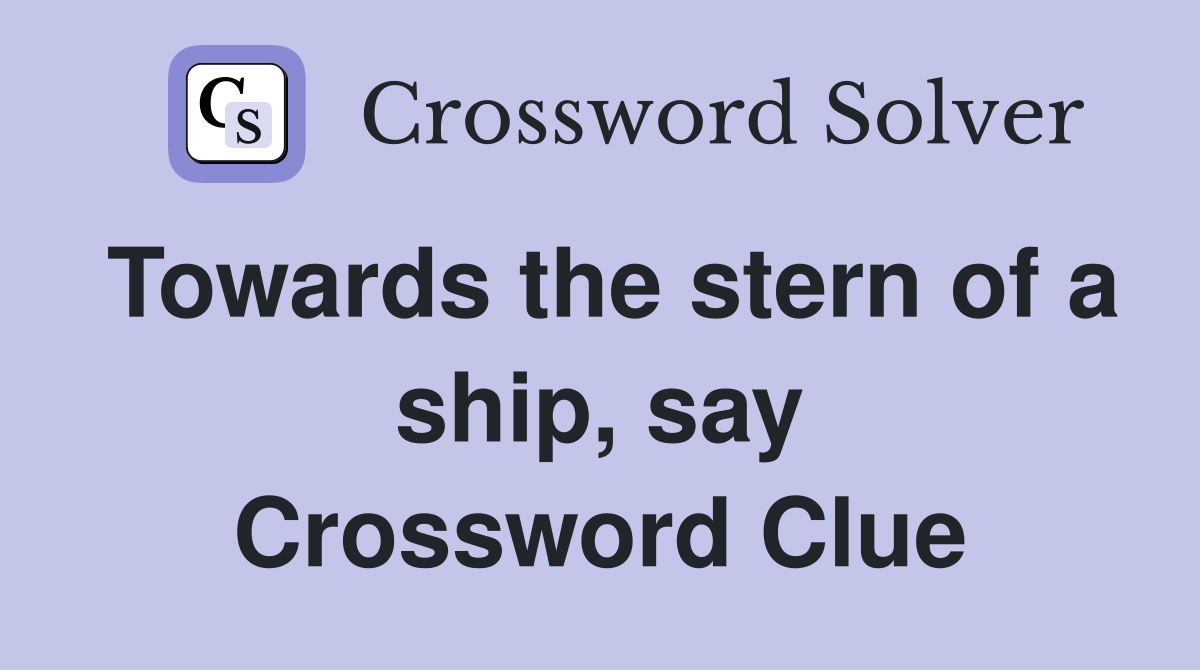 Towards the stern of a ship, say Crossword Clue