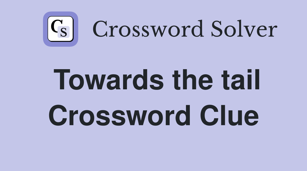 Towards the tail Crossword Clue