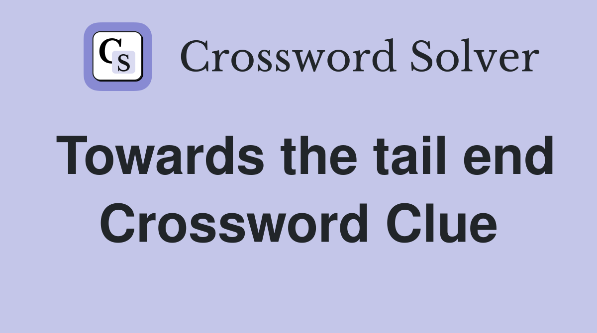 Towards the tail end Crossword Clue