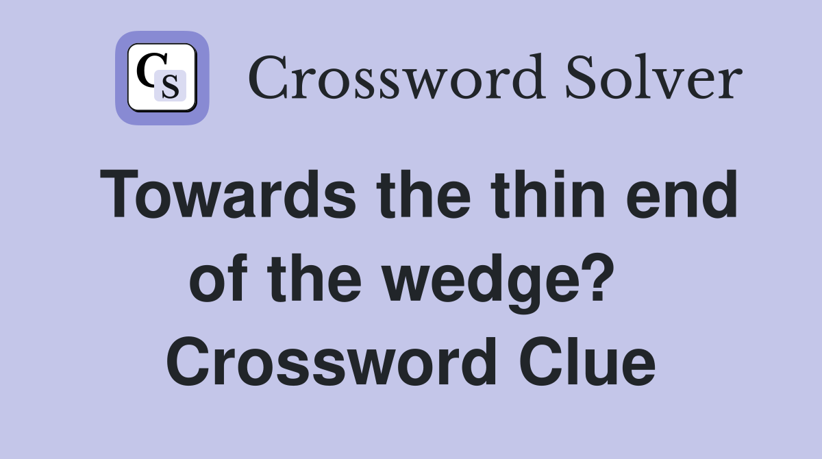 Towards the thin end of the wedge?  Crossword Clue