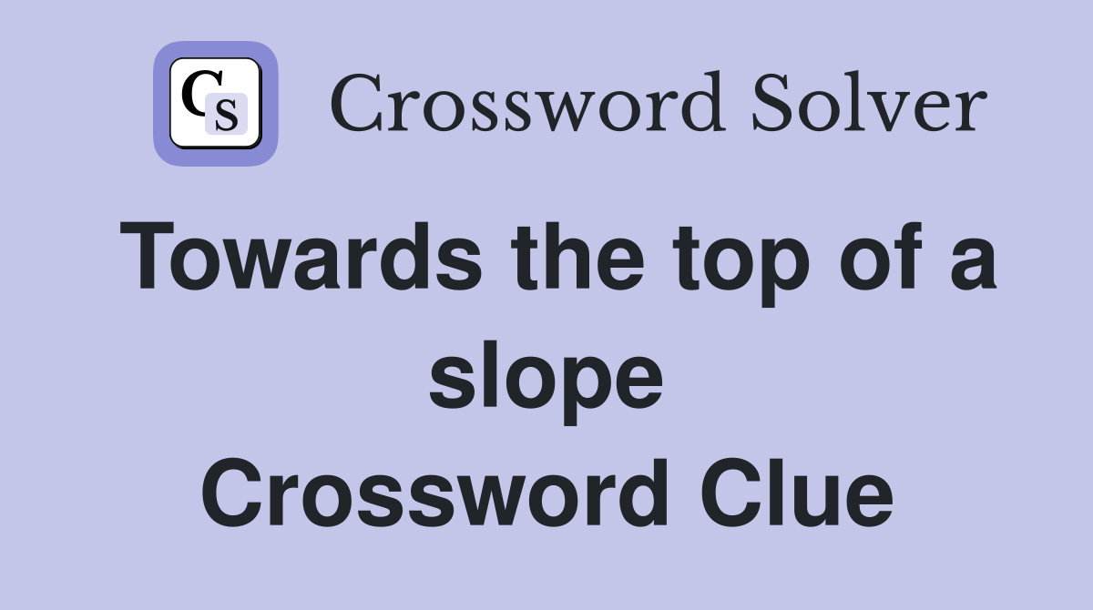 Towards the top of a slope Crossword Clue
