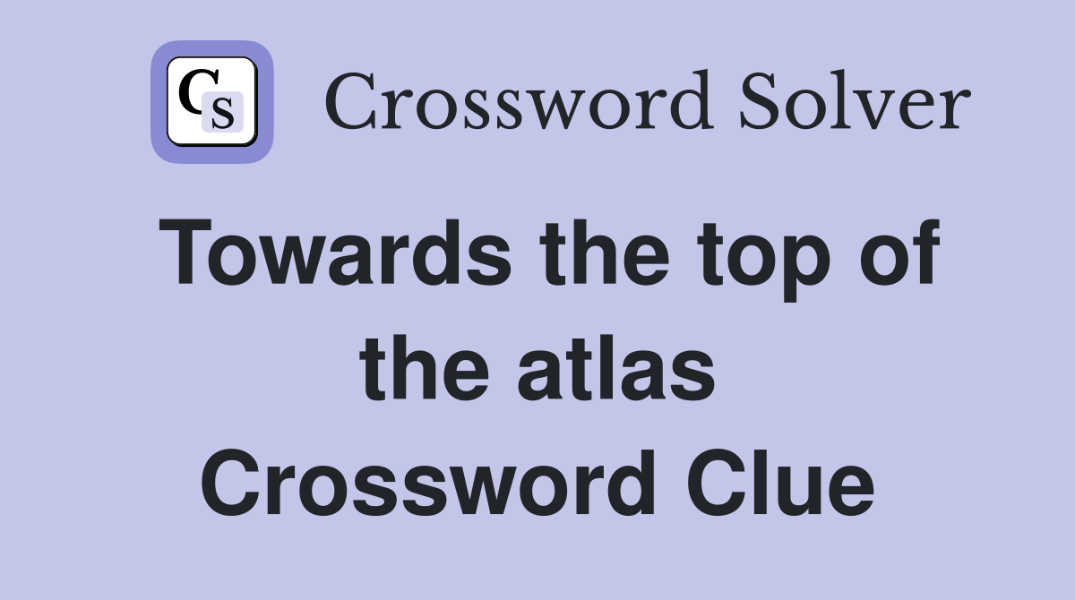 Towards the top of the atlas Crossword Clue