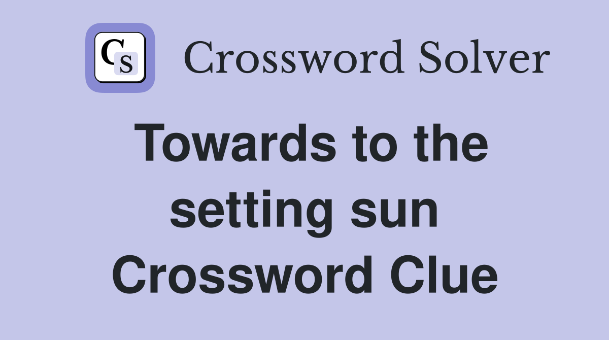 Towards to the setting sun Crossword Clue